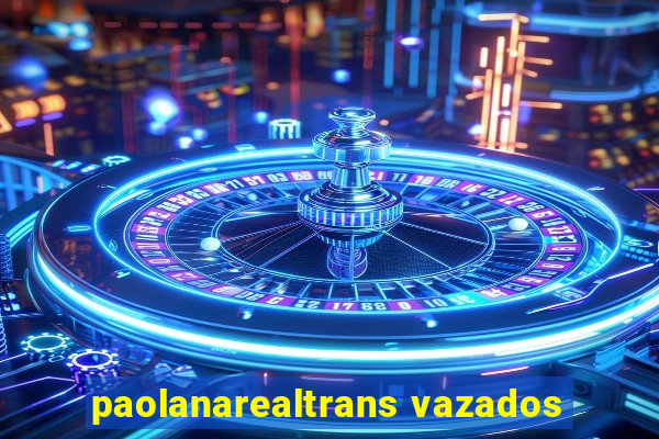 paolanarealtrans vazados